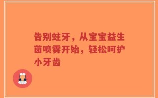 告别蛀牙，从宝宝益生菌喷雾开始，轻松呵护小牙齿
