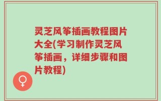 灵芝风筝插画教程图片大全(学习制作灵芝风筝插画，详细步骤和图片教程)