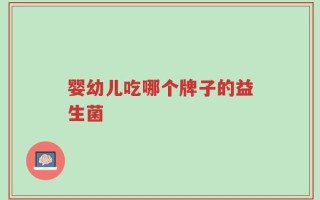 婴幼儿吃哪个牌子的益生菌