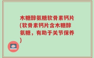 木糖醇氨糖软骨素钙片(软骨素钙片含木糖醇氨糖，有助于关节保养)