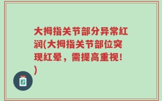 大拇指关节部分异常红润(大拇指关节部位突现红晕，需提高重视！)