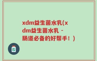 xdm益生菌水乳(xdm益生菌水乳 - 肠道必备的好帮手！)