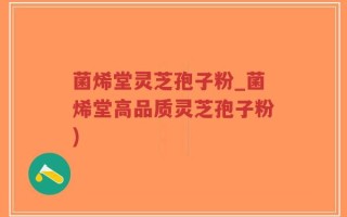 菌烯堂灵芝孢子粉_菌烯堂高品质灵芝孢子粉)