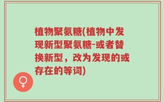 植物聚氨糖(植物中发现新型聚氨糖-或者替换新型，改为发现的或存在的等词)
