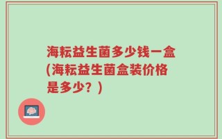海耘益生菌多少钱一盒(海耘益生菌盒装价格是多少？)