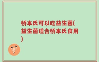 桥本氏可以吃益生菌(益生菌适合桥本氏食用)