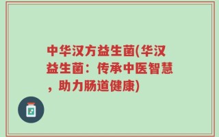 中华汉方益生菌(华汉益生菌：传承中医智慧，助力肠道健康)