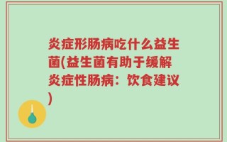 炎症形肠病吃什么益生菌(益生菌有助于缓解炎症性肠病：饮食建议)