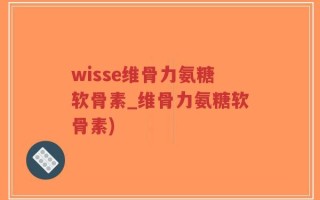 wisse维骨力氨糖软骨素_维骨力氨糖软骨素)