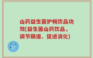 山药益生菌护畅饮品功效(益生菌山药饮品，调节肠道、促进消化)
