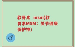 软骨素  msm(软骨素MSM：关节健康保护神)