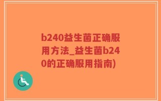 b240益生菌正确服用方法_益生菌b240的正确服用指南)
