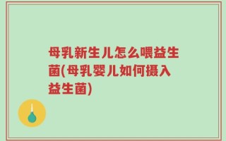 母乳新生儿怎么喂益生菌(母乳婴儿如何摄入益生菌)