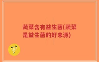 蔬菜含有益生菌(蔬菜是益生菌的好来源)