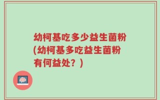 幼柯基吃多少益生菌粉(幼柯基多吃益生菌粉有何益处？)