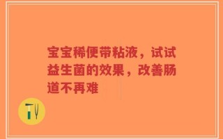 宝宝稀便带粘液，试试益生菌的效果，改善肠道不再难