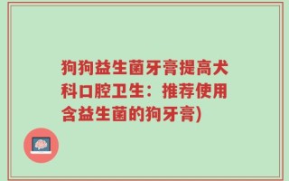 狗狗益生菌牙膏提高犬科口腔卫生：推荐使用含益生菌的狗牙膏)