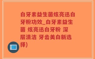 白牙素益生菌炫亮迅白牙粉功效_白牙素益生菌 炫亮迅白牙粉 深层清洁 牙齿美白新选择)