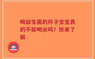 喝益生菌的杯子宝宝真的不能喝水吗？快来了解