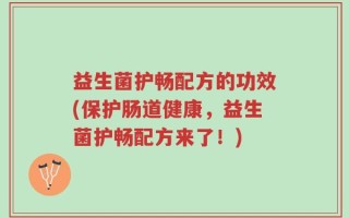 益生菌护畅配方的功效(保护肠道健康，益生菌护畅配方来了！)