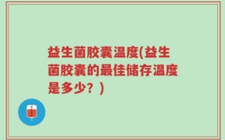 益生菌胶囊温度(益生菌胶囊的最佳储存温度是多少？)