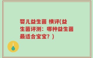 婴儿益生菌 横评(益生菌评测：哪种益生菌最适合宝宝？)