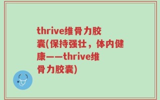 thrive维骨力胶囊(保持强壮，体内健康——thrive维骨力胶囊)