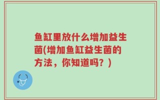 鱼缸里放什么增加益生菌(增加鱼缸益生菌的方法，你知道吗？)