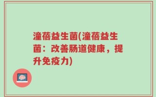 潼蓓益生菌(潼蓓益生菌：改善肠道健康，提升免疫力)