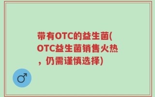 带有OTC的益生菌(OTC益生菌销售火热，仍需谨慎选择)