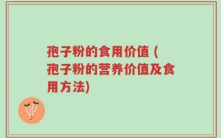 孢子粉的食用价值 (孢子粉的营养价值及食用方法)