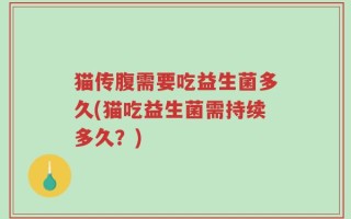 猫传腹需要吃益生菌多久(猫吃益生菌需持续多久？)