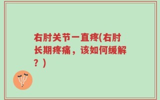 右肘关节一直疼(右肘长期疼痛，该如何缓解？)