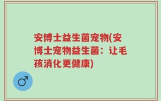 安博士益生菌宠物(安博士宠物益生菌：让毛孩消化更健康)