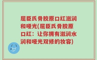 屈臣氏骨胶原口红滋润和哑光(屈臣氏骨胶原口红：让你拥有滋润水润和哑光双修的妆容)