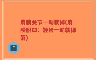肩膀关节一动就掉(肩膀脱臼：轻松一动就掉落)
