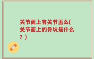 关节面上有关节盂么(关节面上的骨坑是什么？)