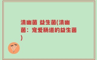 清幽菌 益生菌(清幽菌：宠爱肠道的益生菌)