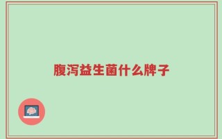 腹泻益生菌什么牌子