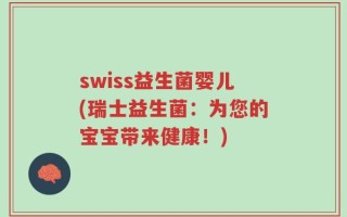 swiss益生菌婴儿(瑞士益生菌：为您的宝宝带来健康！)