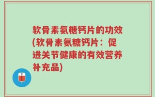 软骨素氨糖钙片的功效(软骨素氨糖钙片：促进关节健康的有效营养补充品)
