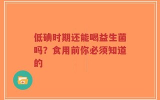 低碘时期还能喝益生菌吗？食用前你必须知道的