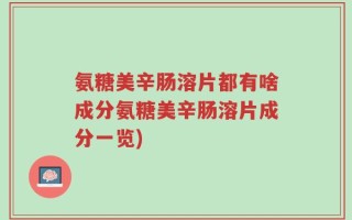 氨糖美辛肠溶片都有啥成分氨糖美辛肠溶片成分一览)