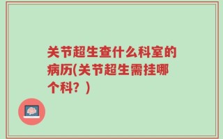 关节超生查什么科室的病历(关节超生需挂哪个科？)