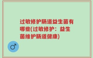 过敏修护肠道益生菌有哪些(过敏修护：益生菌维护肠道健康)