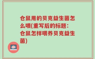 仓鼠用的贝克益生菌怎么喂(重写后的标题：仓鼠怎样喂养贝克益生菌)