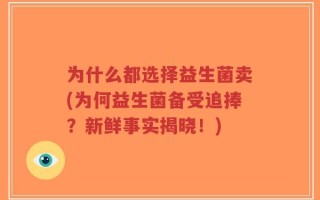 为什么都选择益生菌卖(为何益生菌备受追捧？新鲜事实揭晓！)