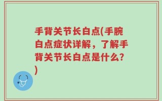 手背关节长白点(手腕白点症状详解，了解手背关节长白点是什么？)