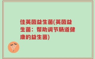 佳英茵益生菌(英茵益生菌：帮助调节肠道健康的益生菌)