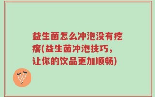 益生菌怎么冲泡没有疙瘩(益生菌冲泡技巧，让你的饮品更加顺畅)